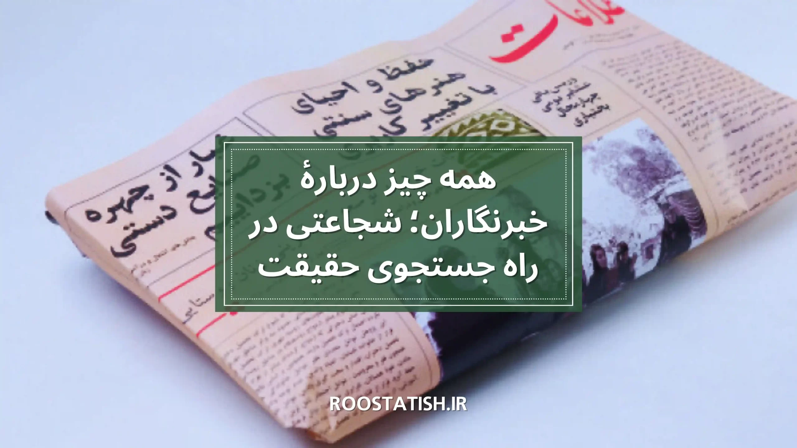 همه چیز دربارۀ خبرنگاران؛ شجاعتی در راه جستجوی حقیقت
