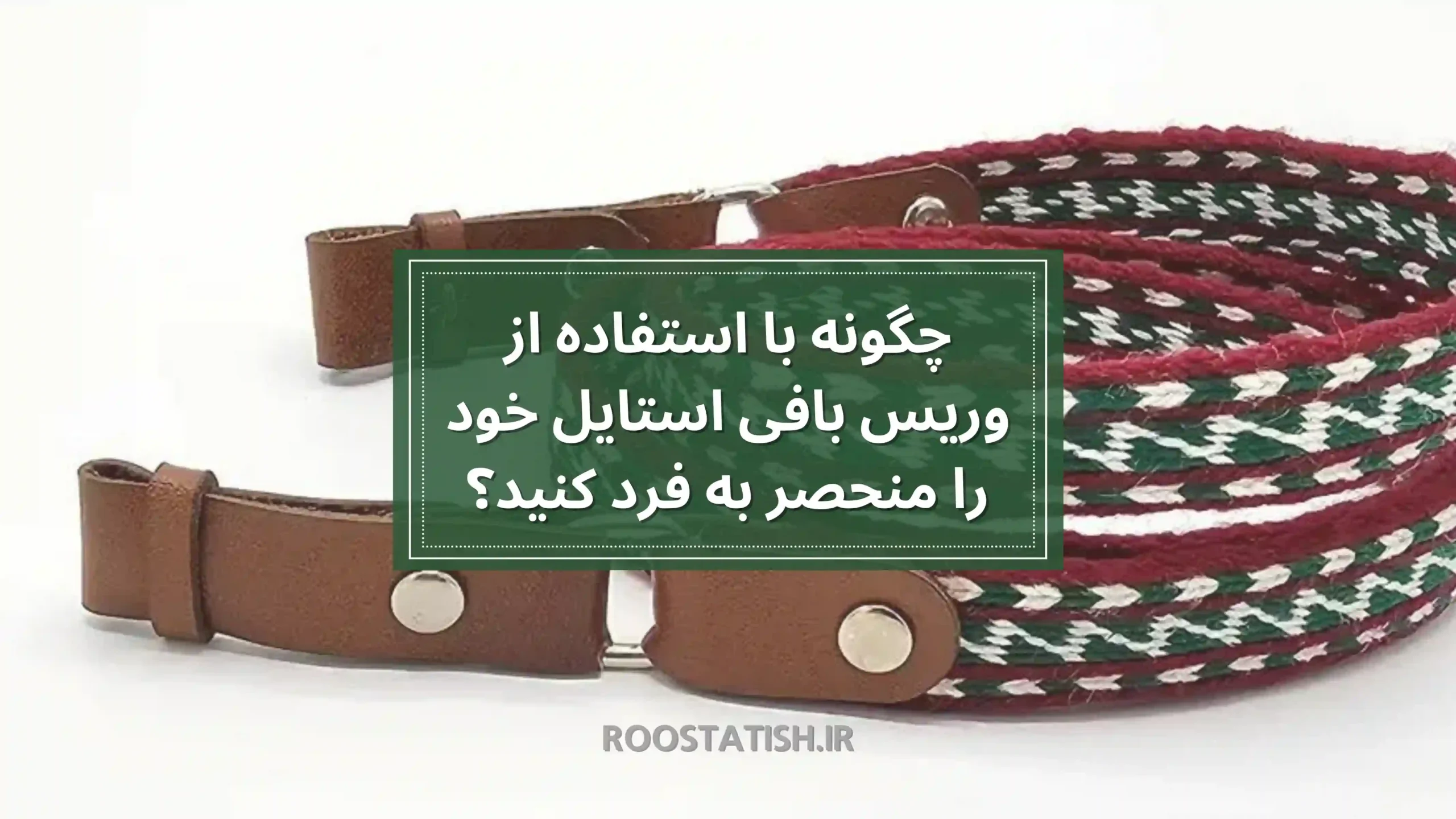 چگونه با استفاده از وریس بافی استایل خود را منحصر به فرد کنید؟